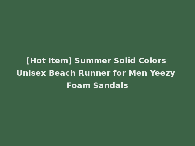 [Hot Item] Summer Solid Colors Unisex Beach Runner for Men Yeezy Foam Sandals