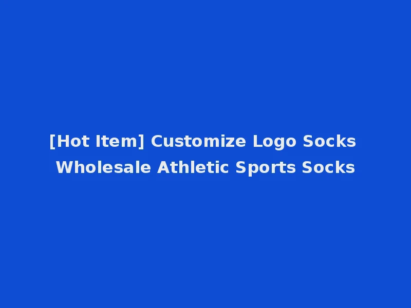 [Hot Item] Customize Logo Socks Wholesale Athletic Sports Socks