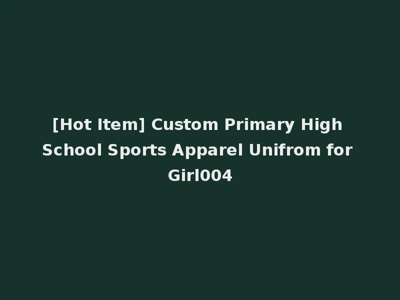 [Hot Item] Custom Primary High School Sports Apparel Unifrom for Girl004