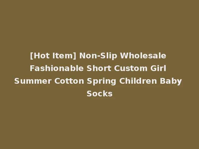 [Hot Item] Non-Slip Wholesale Fashionable Short Custom Girl Summer Cotton Spring Children Baby Socks