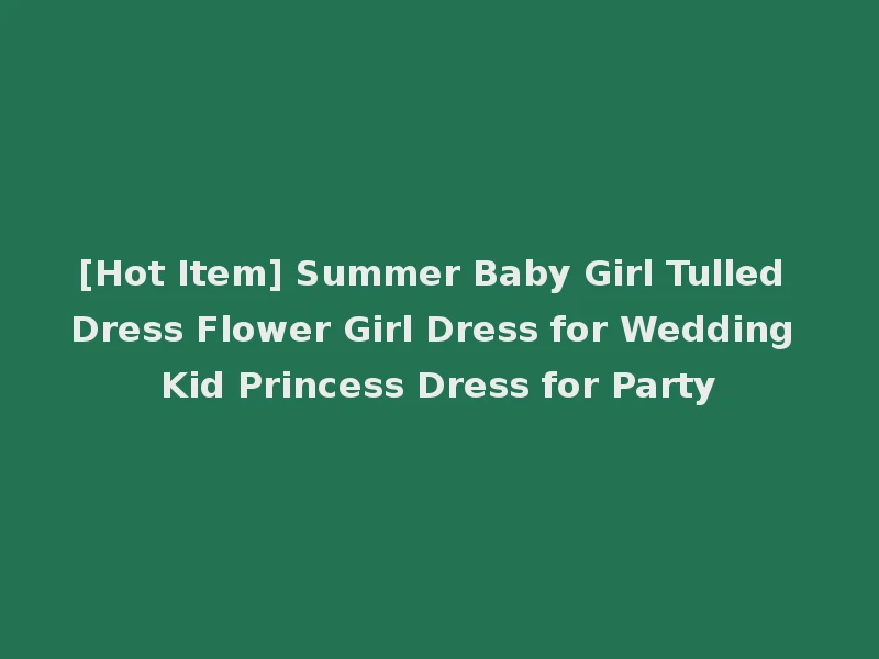 [Hot Item] Summer Baby Girl Tulled Dress Flower Girl Dress for Wedding Kid Princess Dress for Party