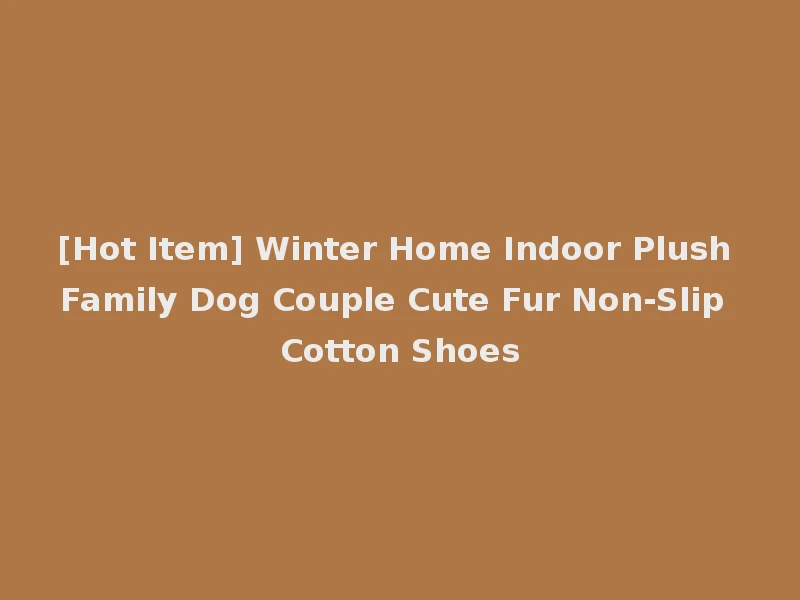 [Hot Item] Winter Home Indoor Plush Family Dog Couple Cute Fur Non-Slip Cotton Shoes