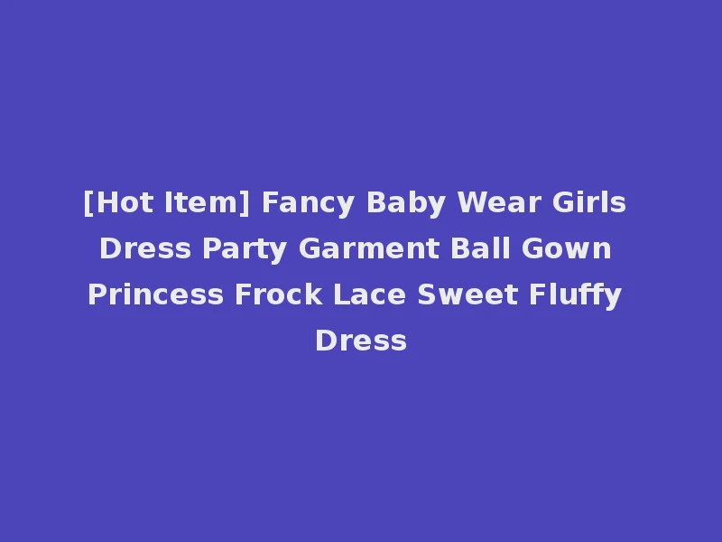 [Hot Item] Fancy Baby Wear Girls Dress Party Garment Ball Gown Princess Frock Lace Sweet Fluffy Dress