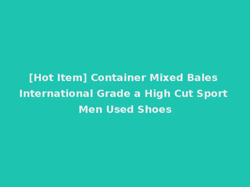 [Hot Item] Container Mixed Bales International Grade a High Cut Sport Men Used Shoes