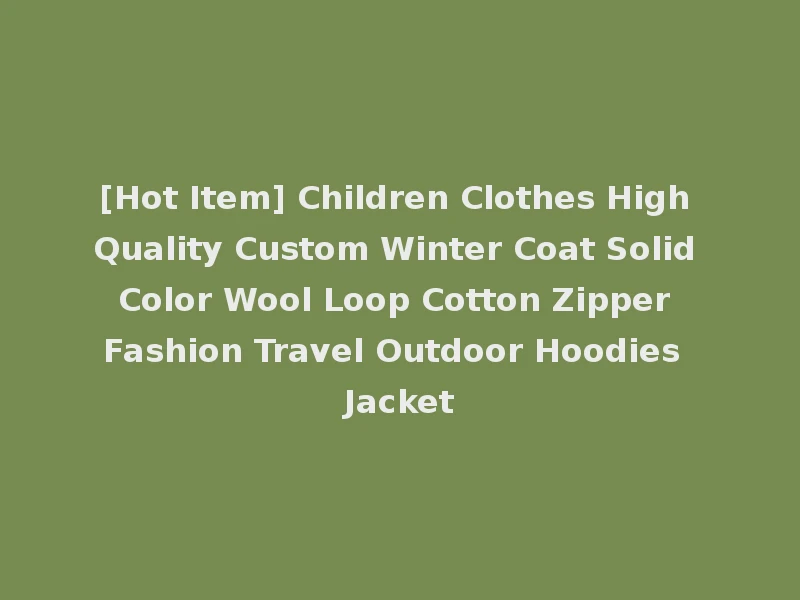 [Hot Item] Children Clothes High Quality Custom Winter Coat Solid Color Wool Loop Cotton Zipper Fashion Travel Outdoor Hoodies Jacket