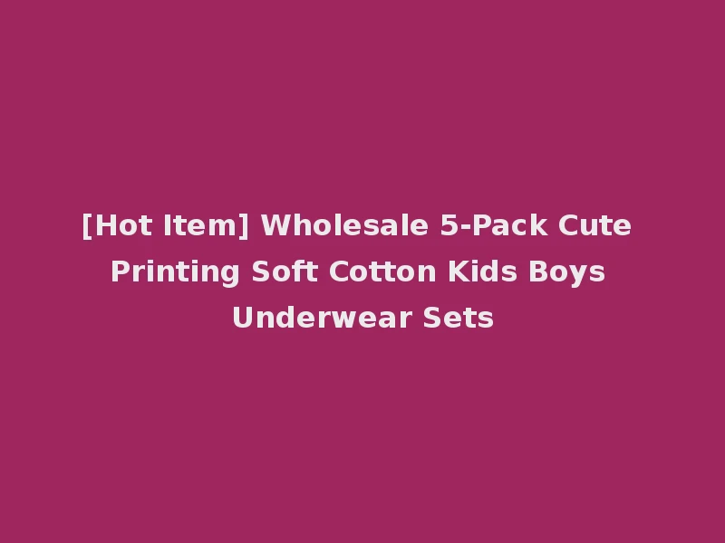[Hot Item] Wholesale 5-Pack Cute Printing Soft Cotton Kids Boys Underwear Sets