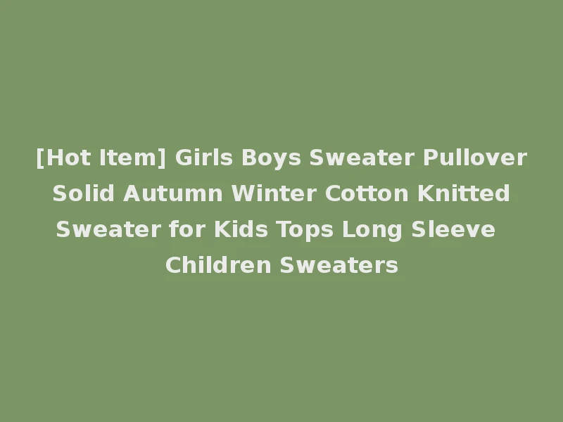 [Hot Item] Girls Boys Sweater Pullover Solid Autumn Winter Cotton Knitted Sweater for Kids Tops Long Sleeve Children Sweaters