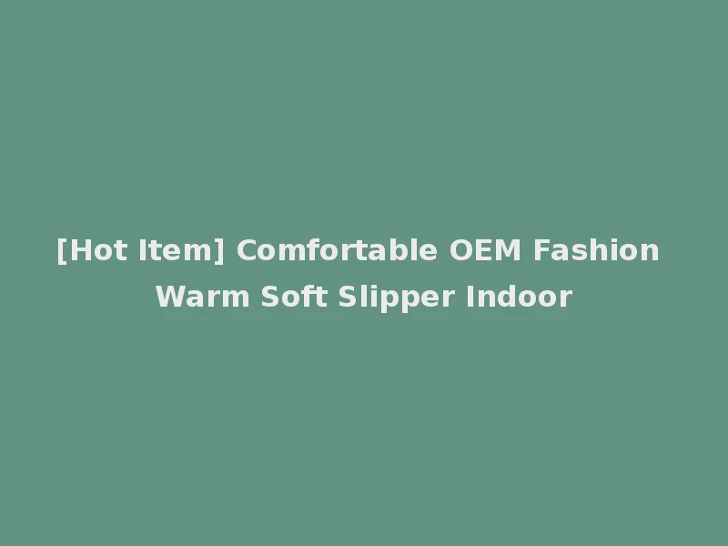 [Hot Item] Comfortable OEM Fashion Warm Soft Slipper Indoor