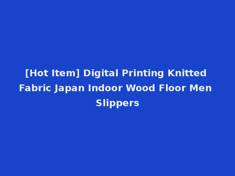 [Hot Item] Digital Printing Knitted Fabric Japan Indoor Wood Floor Men Slippers