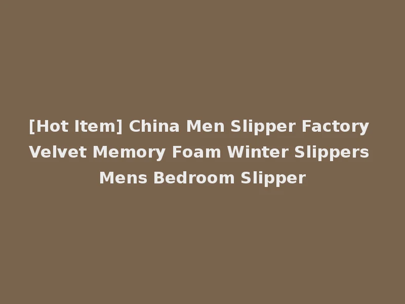 [Hot Item] China Men Slipper Factory Velvet Memory Foam Winter Slippers Mens Bedroom Slipper