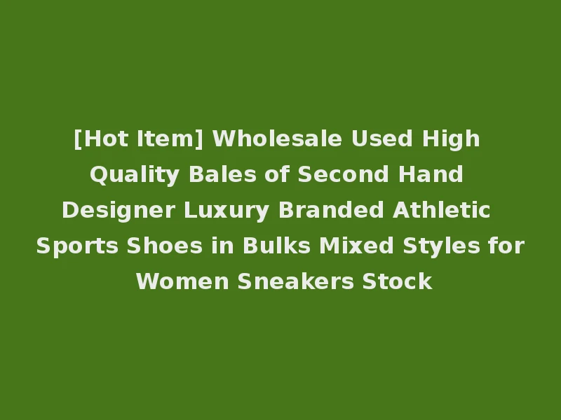 [Hot Item] Wholesale Used High Quality Bales of Second Hand Designer Luxury Branded Athletic Sports Shoes in Bulks Mixed Styles for Women Sneakers Stock