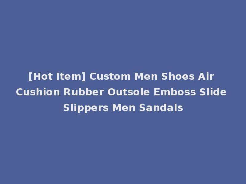 [Hot Item] Custom Men Shoes Air Cushion Rubber Outsole Emboss Slide Slippers Men Sandals