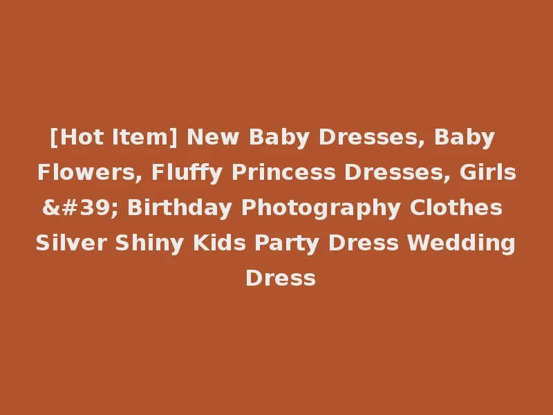 [Hot Item] New Baby Dresses, Baby Flowers, Fluffy Princess Dresses, Girls' Birthday Photography Clothes Silver Shiny Kids Party Dress Wedding Dress