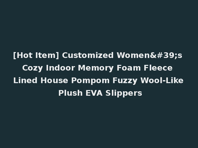 [Hot Item] Customized Women's Cozy Indoor Memory Foam Fleece Lined House Pompom Fuzzy Wool-Like Plush EVA Slippers