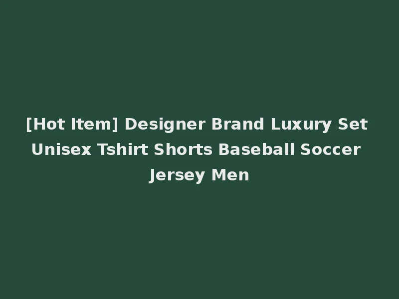 [Hot Item] Designer Brand Luxury Set Unisex Tshirt Shorts Baseball Soccer Jersey Men