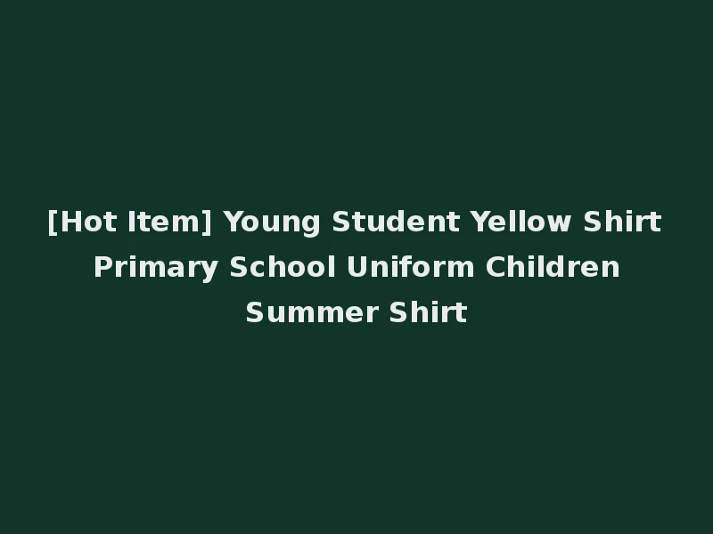 [Hot Item] Young Student Yellow Shirt Primary School Uniform Children Summer Shirt