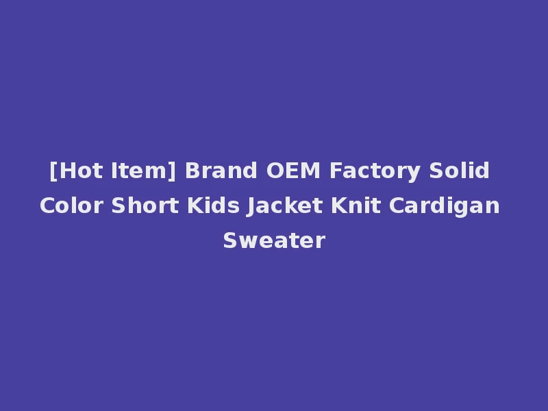 [Hot Item] Brand OEM Factory Solid Color Short Kids Jacket Knit Cardigan Sweater