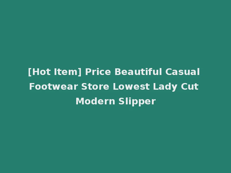 [Hot Item] Price Beautiful Casual Footwear Store Lowest Lady Cut Modern Slipper