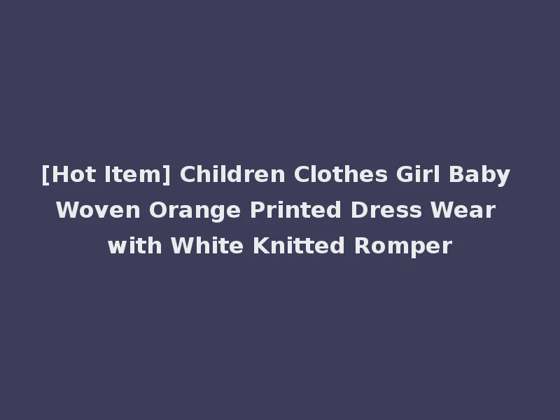 [Hot Item] Children Clothes Girl Baby Woven Orange Printed Dress Wear with White Knitted Romper