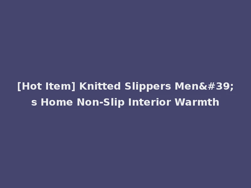 [Hot Item] Knitted Slippers Men's Home Non-Slip Interior Warmth
