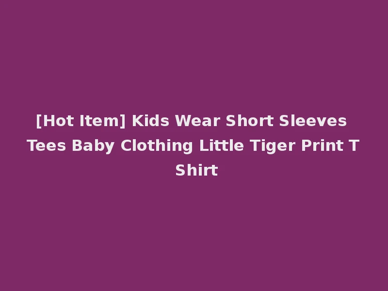 [Hot Item] Kids Wear Short Sleeves Tees Baby Clothing Little Tiger Print T Shirt