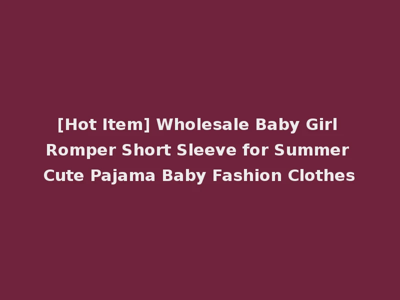 [Hot Item] Wholesale Baby Girl Romper Short Sleeve for Summer Cute Pajama Baby Fashion Clothes
