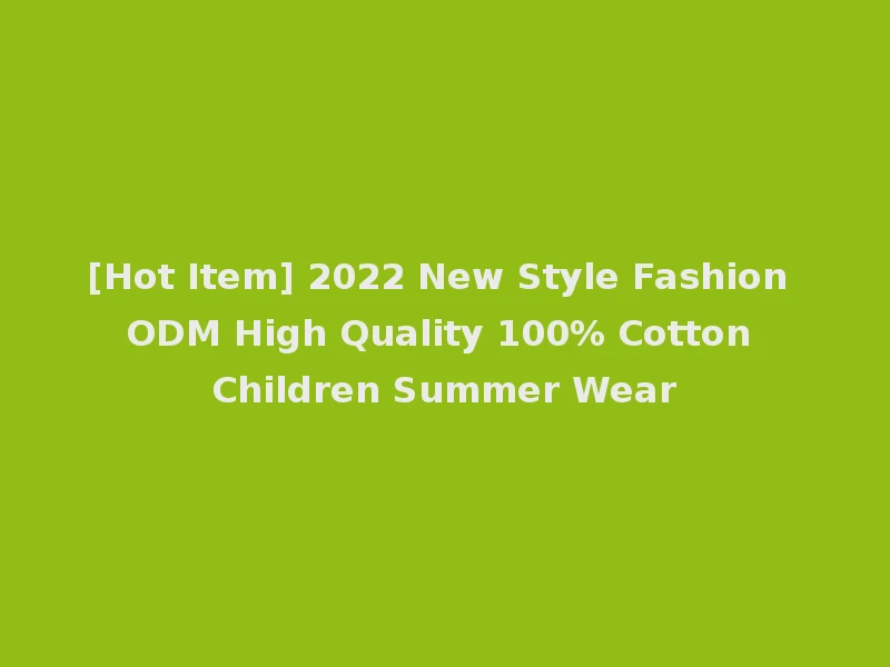 [Hot Item] 2022 New Style Fashion ODM High Quality 100% Cotton Children Summer Wear