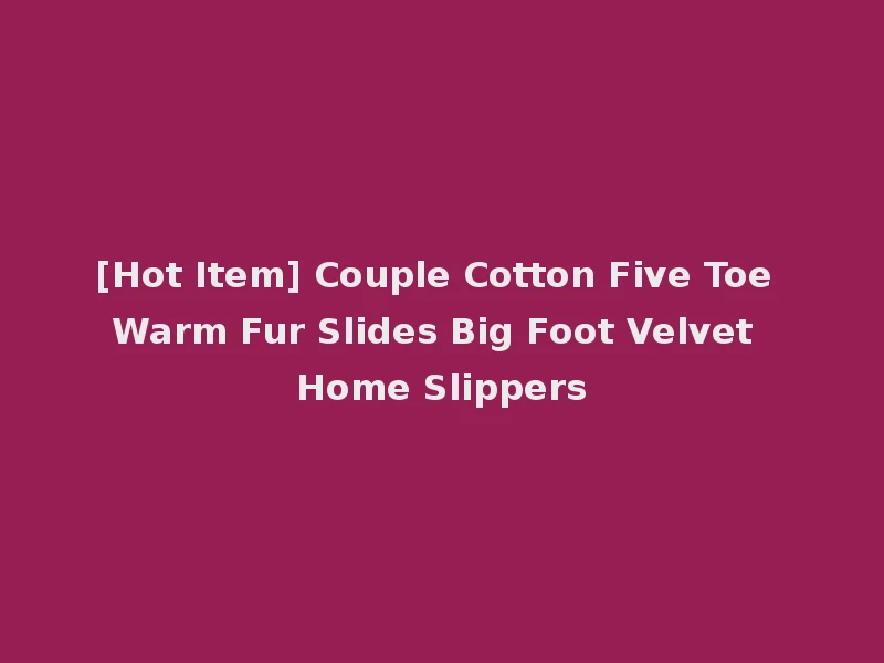 [Hot Item] Couple Cotton Five Toe Warm Fur Slides Big Foot Velvet Home Slippers