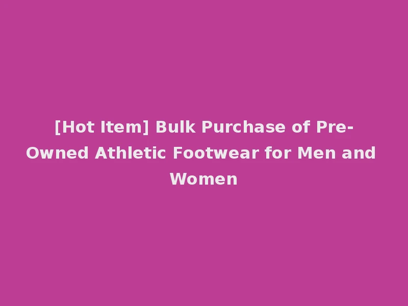 [Hot Item] Bulk Purchase of Pre-Owned Athletic Footwear for Men and Women