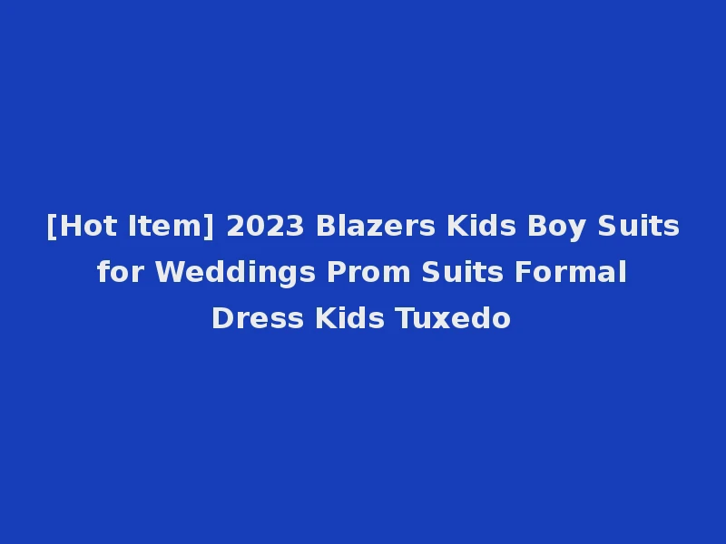 [Hot Item] 2023 Blazers Kids Boy Suits for Weddings Prom Suits Formal Dress Kids Tuxedo
