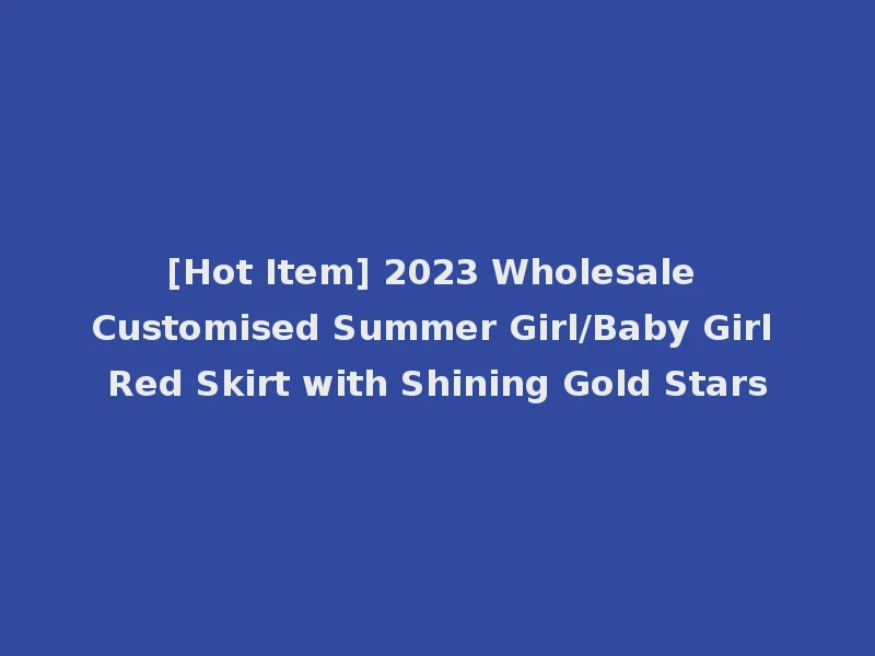 [Hot Item] 2023 Wholesale Customised Summer Girl/Baby Girl Red Skirt with Shining Gold Stars