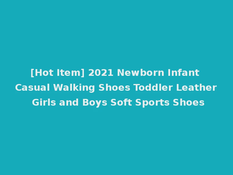 [Hot Item] 2021 Newborn Infant Casual Walking Shoes Toddler Leather Girls and Boys Soft Sports Shoes