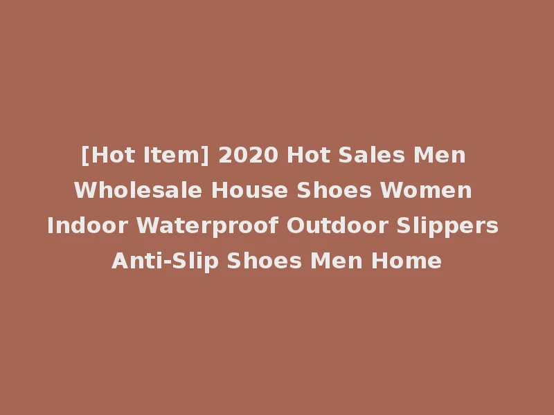 [Hot Item] 2020 Hot Sales Men Wholesale House Shoes Women Indoor Waterproof Outdoor Slippers Anti-Slip Shoes Men Home