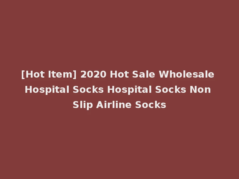 [Hot Item] 2020 Hot Sale Wholesale Hospital Socks Hospital Socks Non Slip Airline Socks