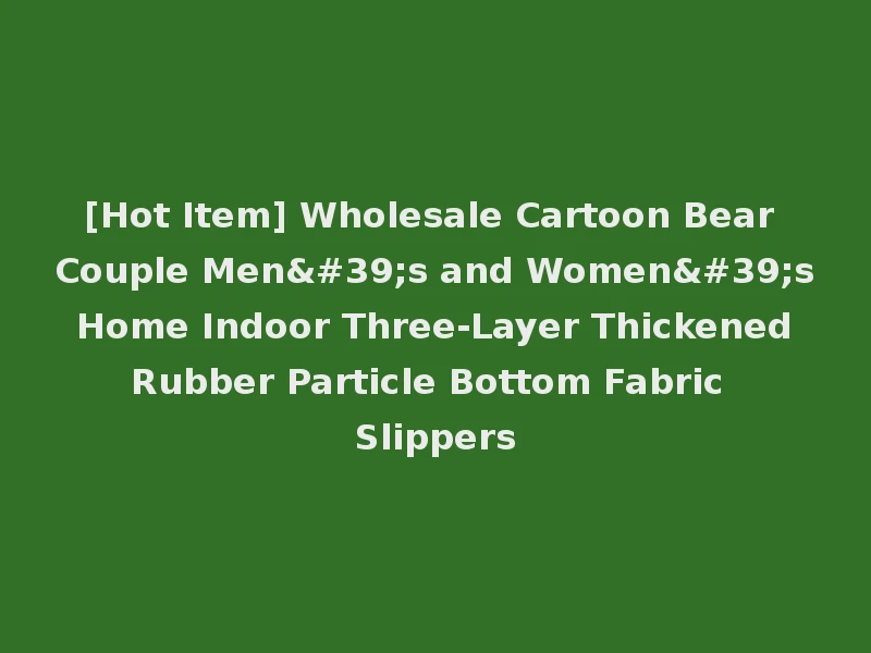 [Hot Item] Wholesale Cartoon Bear Couple Men's and Women's Home Indoor Three-Layer Thickened Rubber Particle Bottom Fabric Slippers