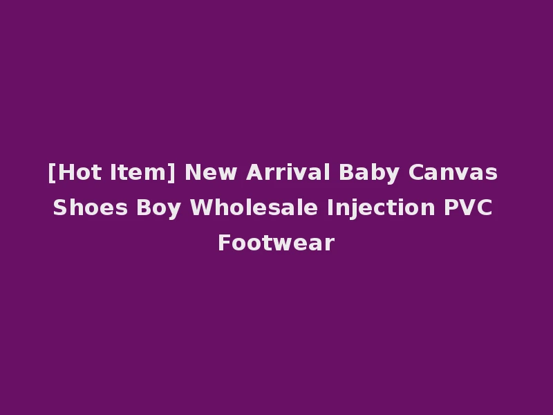 [Hot Item] New Arrival Baby Canvas Shoes Boy Wholesale Injection PVC Footwear