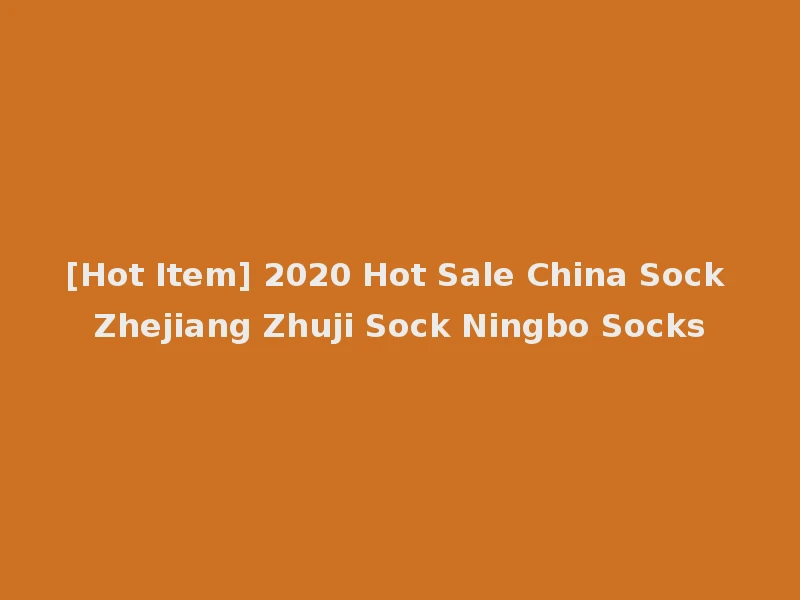 [Hot Item] 2020 Hot Sale China Sock Zhejiang Zhuji Sock Ningbo Socks