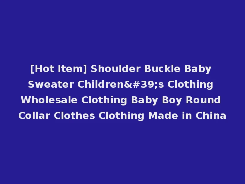 [Hot Item] Shoulder Buckle Baby Sweater Children's Clothing Wholesale Clothing Baby Boy Round Collar Clothes Clothing Made in China