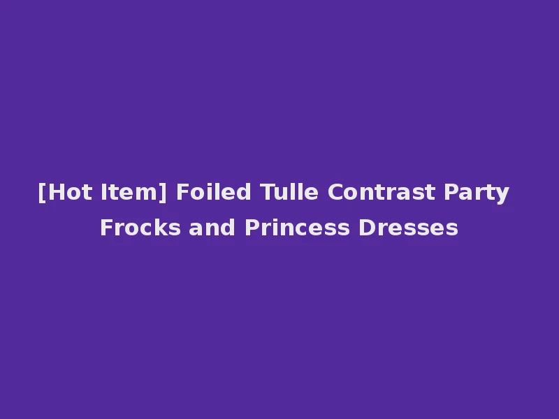 [Hot Item] Foiled Tulle Contrast Party Frocks and Princess Dresses