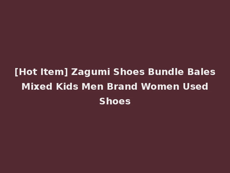 [Hot Item] Zagumi Shoes Bundle Bales Mixed Kids Men Brand Women Used Shoes