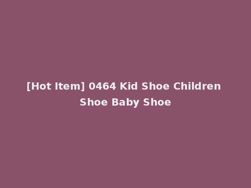 [Hot Item] 0464 Kid Shoe Children Shoe Baby Shoe