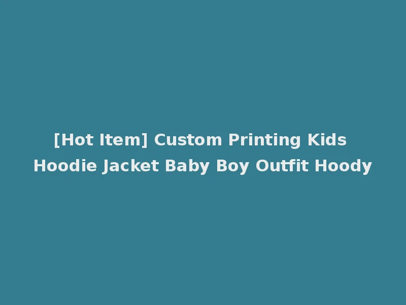 [Hot Item] Custom Printing Kids Hoodie Jacket Baby Boy Outfit Hoody