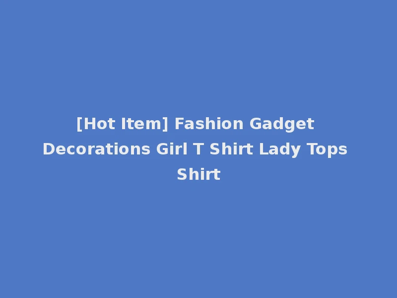 [Hot Item] Fashion Gadget Decorations Girl T Shirt Lady Tops Shirt