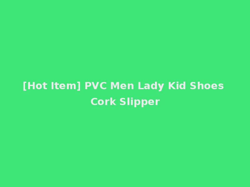 [Hot Item] PVC Men Lady Kid Shoes Cork Slipper