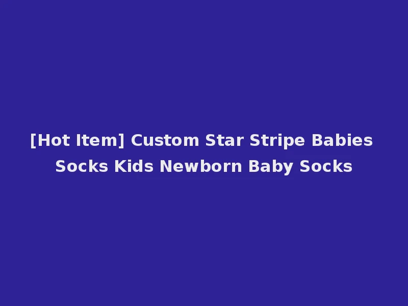 [Hot Item] Custom Star Stripe Babies Socks Kids Newborn Baby Socks