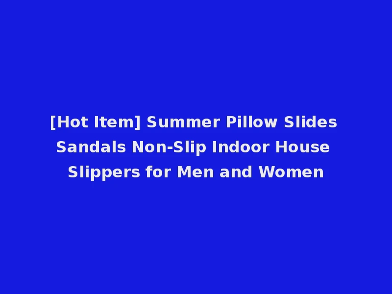 [Hot Item] Summer Pillow Slides Sandals Non-Slip Indoor House Slippers for Men and Women