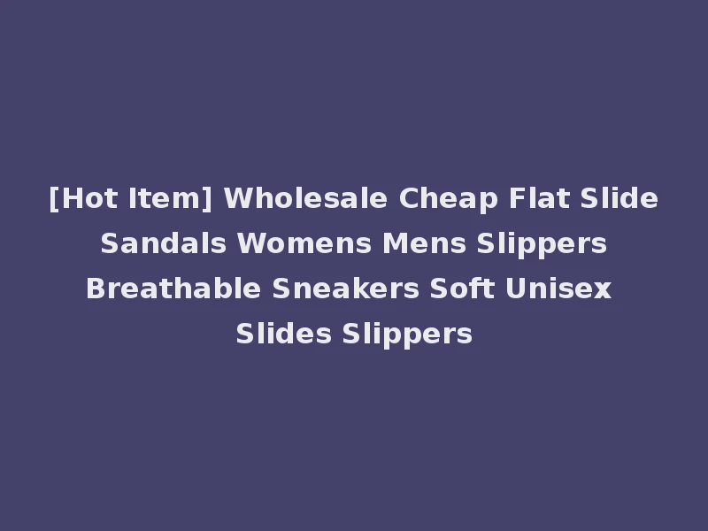 [Hot Item] Wholesale Cheap Flat Slide Sandals Womens Mens Slippers Breathable Sneakers Soft Unisex Slides Slippers