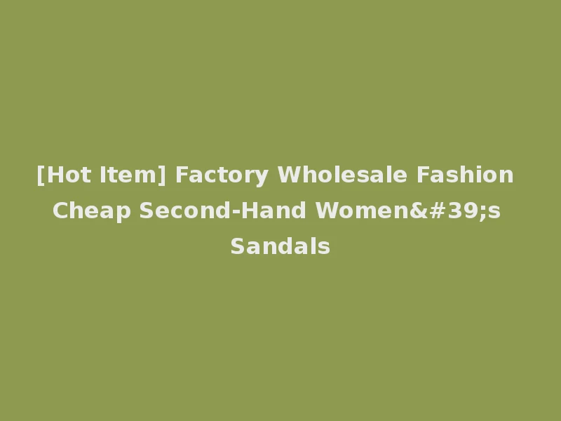 [Hot Item] Factory Wholesale Fashion Cheap Second-Hand Women's Sandals