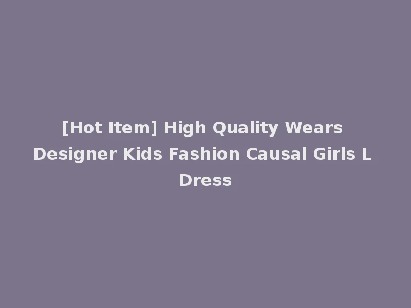 [Hot Item] High Quality Wears Designer Kids Fashion Causal Girls L Dress