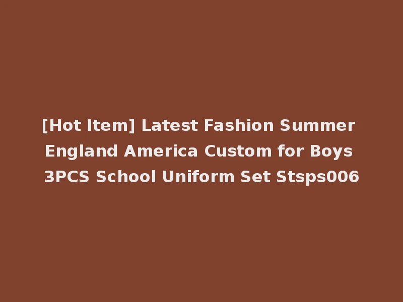 [Hot Item] Latest Fashion Summer England America Custom for Boys 3PCS School Uniform Set Stsps006